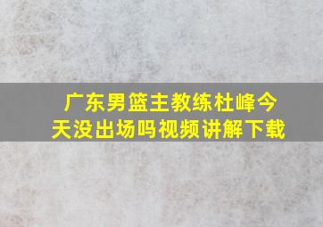 广东男篮主教练杜峰今天没出场吗视频讲解下载