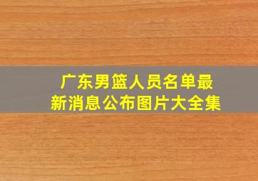 广东男篮人员名单最新消息公布图片大全集