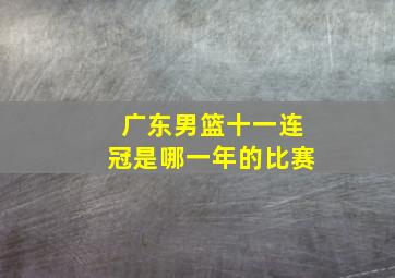 广东男篮十一连冠是哪一年的比赛