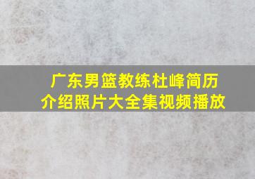 广东男篮教练杜峰简历介绍照片大全集视频播放