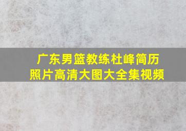 广东男篮教练杜峰简历照片高清大图大全集视频