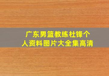 广东男篮教练杜锋个人资料图片大全集高清