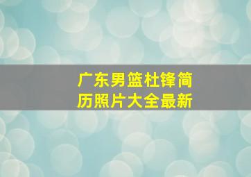 广东男篮杜锋简历照片大全最新