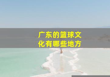 广东的篮球文化有哪些地方