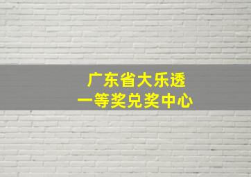 广东省大乐透一等奖兑奖中心