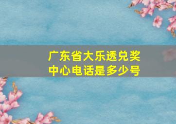 广东省大乐透兑奖中心电话是多少号