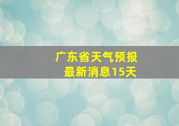 广东省天气预报最新消息15天