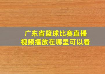 广东省篮球比赛直播视频播放在哪里可以看