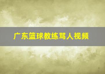 广东篮球教练骂人视频