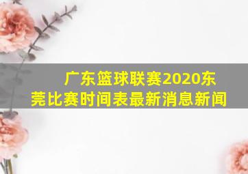 广东篮球联赛2020东莞比赛时间表最新消息新闻