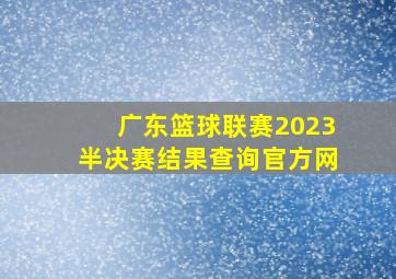 广东篮球联赛2023半决赛结果查询官方网