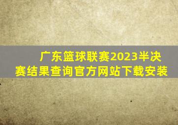 广东篮球联赛2023半决赛结果查询官方网站下载安装