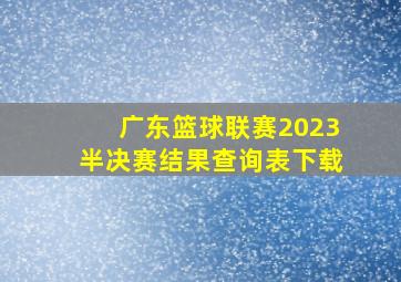 广东篮球联赛2023半决赛结果查询表下载