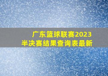 广东篮球联赛2023半决赛结果查询表最新