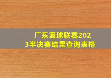 广东篮球联赛2023半决赛结果查询表格