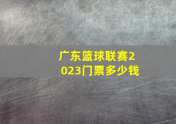 广东篮球联赛2023门票多少钱