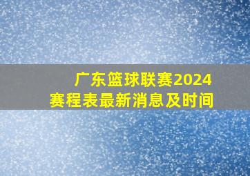 广东篮球联赛2024赛程表最新消息及时间