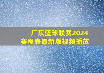 广东篮球联赛2024赛程表最新版视频播放