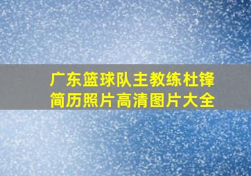 广东篮球队主教练杜锋简历照片高清图片大全