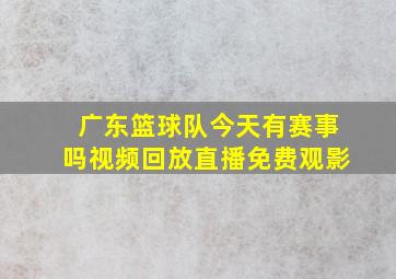 广东篮球队今天有赛事吗视频回放直播免费观影