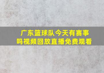 广东篮球队今天有赛事吗视频回放直播免费观看