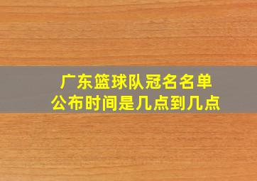 广东篮球队冠名名单公布时间是几点到几点