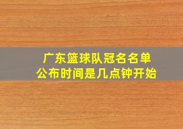 广东篮球队冠名名单公布时间是几点钟开始