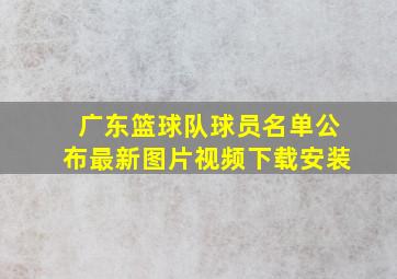 广东篮球队球员名单公布最新图片视频下载安装