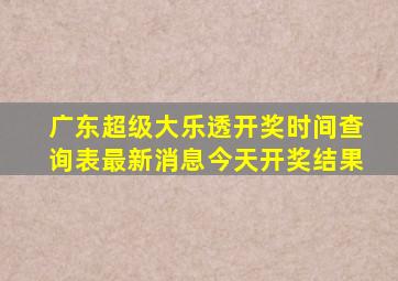 广东超级大乐透开奖时间查询表最新消息今天开奖结果