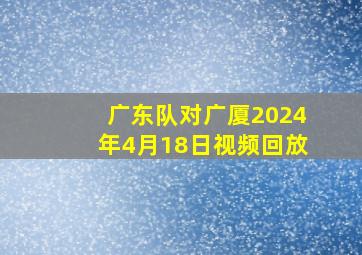 广东队对广厦2024年4月18日视频回放