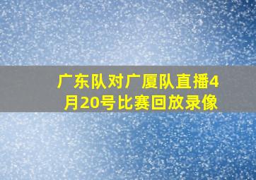 广东队对广厦队直播4月20号比赛回放录像