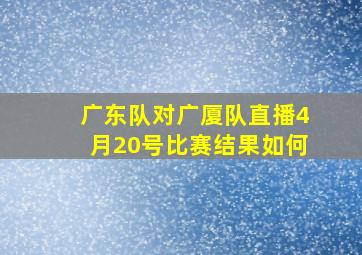 广东队对广厦队直播4月20号比赛结果如何