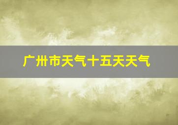 广卅市天气十五天天气