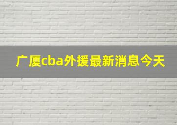 广厦cba外援最新消息今天