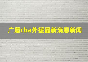 广厦cba外援最新消息新闻