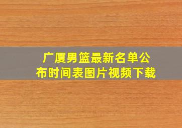 广厦男篮最新名单公布时间表图片视频下载