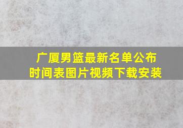 广厦男篮最新名单公布时间表图片视频下载安装