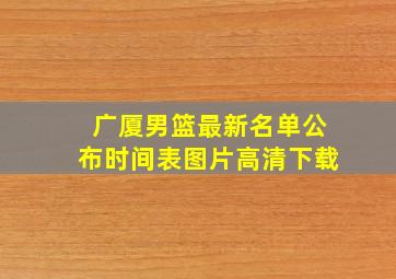 广厦男篮最新名单公布时间表图片高清下载