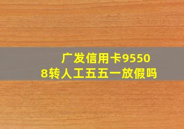 广发信用卡95508转人工五五一放假吗