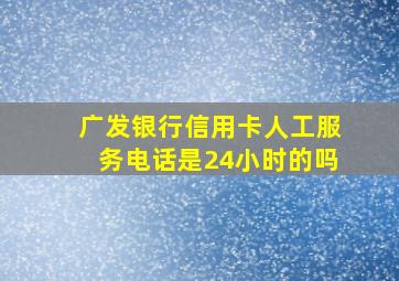 广发银行信用卡人工服务电话是24小时的吗