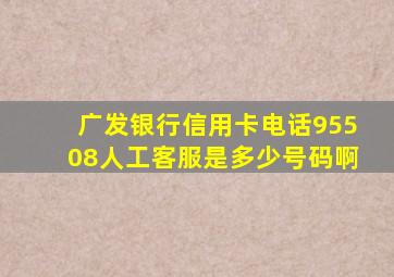 广发银行信用卡电话95508人工客服是多少号码啊