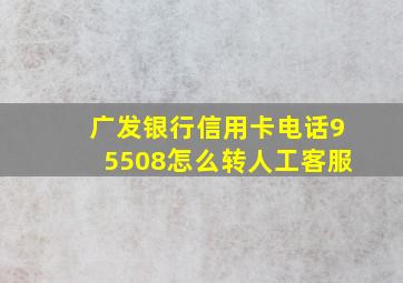 广发银行信用卡电话95508怎么转人工客服