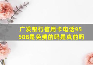 广发银行信用卡电话95508是免费的吗是真的吗