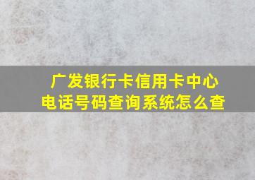 广发银行卡信用卡中心电话号码查询系统怎么查