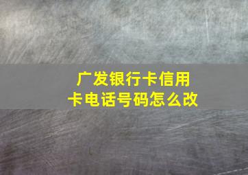 广发银行卡信用卡电话号码怎么改