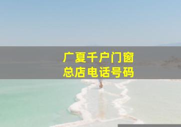 广夏千户门窗总店电话号码