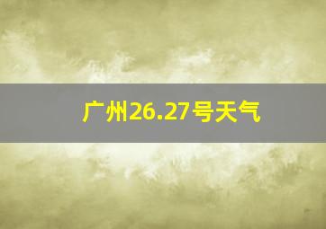 广州26.27号天气