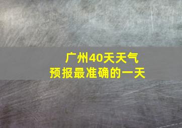 广州40天天气预报最准确的一天