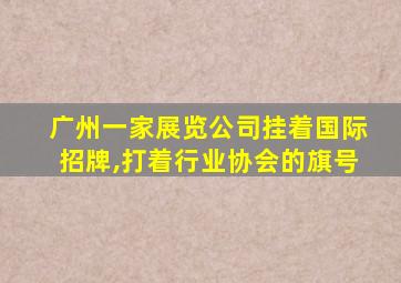 广州一家展览公司挂着国际招牌,打着行业协会的旗号