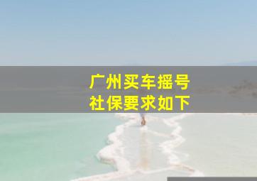 广州买车摇号社保要求如下